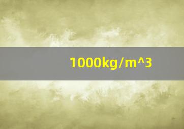 1000kg/m^3